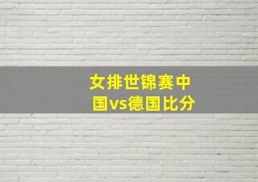 女排世锦赛中国vs德国比分