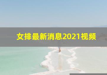 女排最新消息2021视频