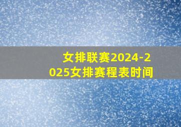 女排联赛2024-2025女排赛程表时间