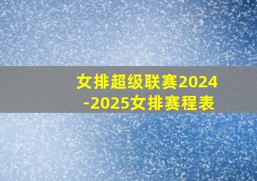 女排超级联赛2024-2025女排赛程表