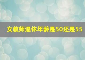 女教师退休年龄是50还是55