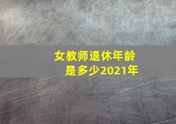 女教师退休年龄是多少2021年