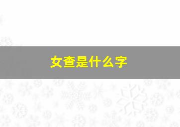 女查是什么字