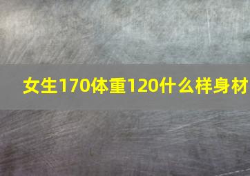 女生170体重120什么样身材