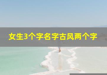 女生3个字名字古风两个字