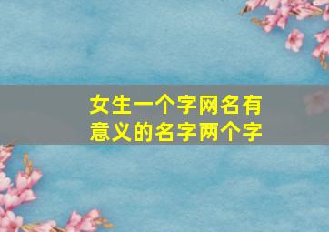 女生一个字网名有意义的名字两个字