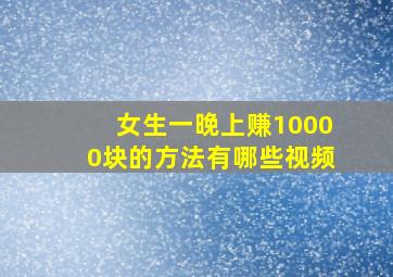 女生一晚上赚10000块的方法有哪些视频