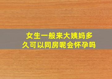 女生一般来大姨妈多久可以同房呢会怀孕吗