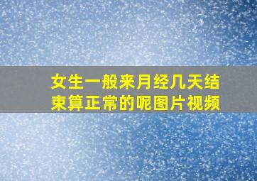 女生一般来月经几天结束算正常的呢图片视频