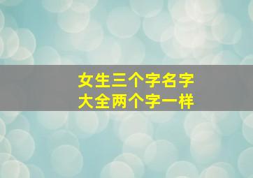 女生三个字名字大全两个字一样