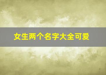 女生两个名字大全可爱