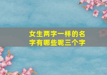 女生两字一样的名字有哪些呢三个字