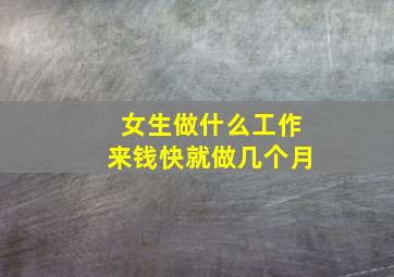 女生做什么工作来钱快就做几个月