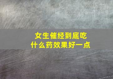 女生催经到底吃什么药效果好一点