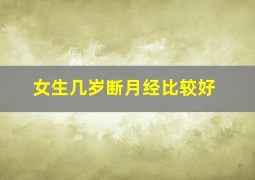 女生几岁断月经比较好