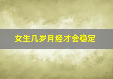 女生几岁月经才会稳定