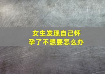 女生发现自己怀孕了不想要怎么办