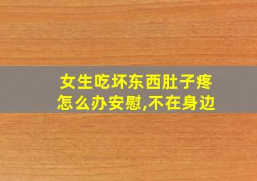 女生吃坏东西肚子疼怎么办安慰,不在身边