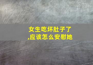 女生吃坏肚子了,应该怎么安慰她