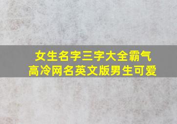 女生名字三字大全霸气高冷网名英文版男生可爱