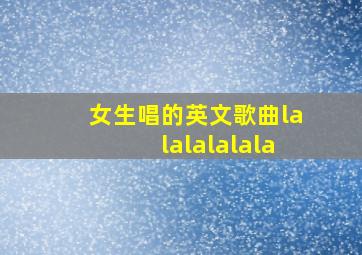 女生唱的英文歌曲lalalalalala