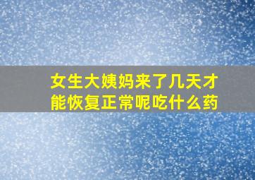 女生大姨妈来了几天才能恢复正常呢吃什么药