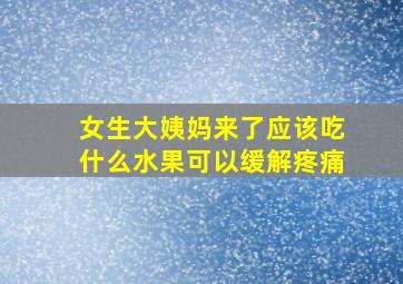 女生大姨妈来了应该吃什么水果可以缓解疼痛