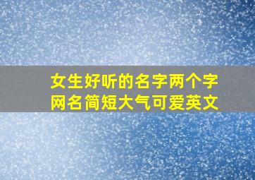 女生好听的名字两个字网名简短大气可爱英文