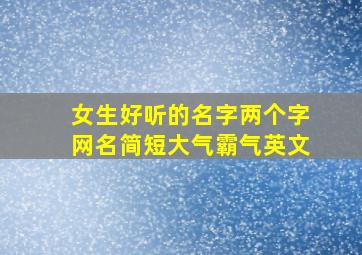 女生好听的名字两个字网名简短大气霸气英文