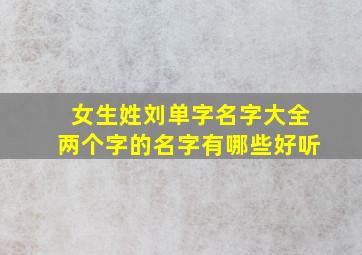 女生姓刘单字名字大全两个字的名字有哪些好听