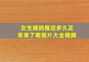 女生姨妈推迟多久正常来了呢图片大全视频