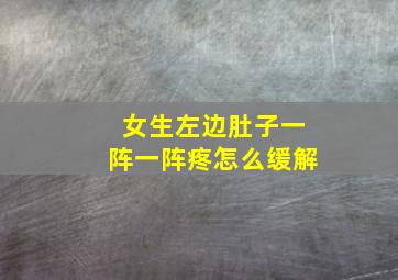 女生左边肚子一阵一阵疼怎么缓解