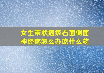 女生带状疱疹右面侧面神经疼怎么办吃什么药