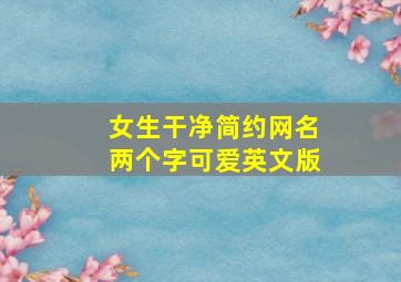 女生干净简约网名两个字可爱英文版