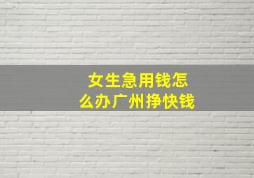 女生急用钱怎么办广州挣快钱