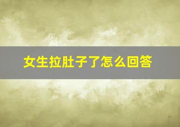 女生拉肚子了怎么回答