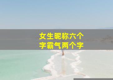 女生昵称六个字霸气两个字