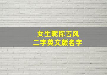 女生昵称古风二字英文版名字