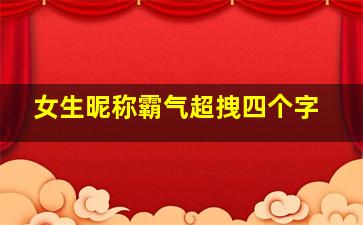 女生昵称霸气超拽四个字