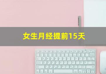 女生月经提前15天