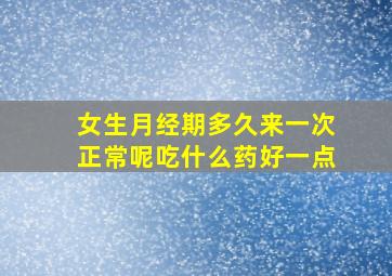 女生月经期多久来一次正常呢吃什么药好一点