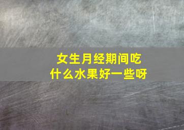 女生月经期间吃什么水果好一些呀