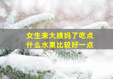 女生来大姨妈了吃点什么水果比较好一点