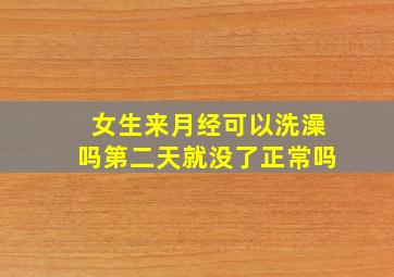 女生来月经可以洗澡吗第二天就没了正常吗