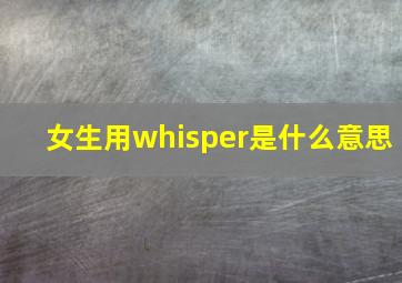 女生用whisper是什么意思