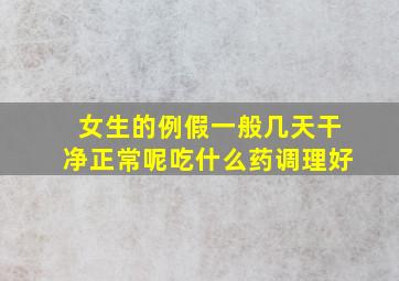 女生的例假一般几天干净正常呢吃什么药调理好