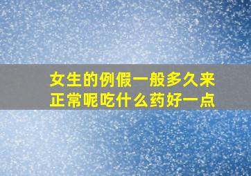 女生的例假一般多久来正常呢吃什么药好一点