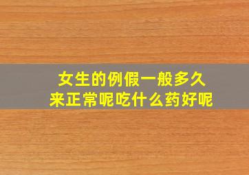 女生的例假一般多久来正常呢吃什么药好呢