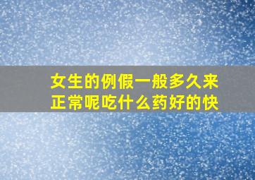 女生的例假一般多久来正常呢吃什么药好的快