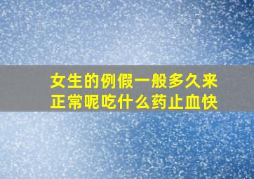 女生的例假一般多久来正常呢吃什么药止血快